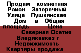 Продам 1 комнатная › Район ­ Затеречный › Улица ­ Пушкинская › Дом ­ 2в › Общая площадь ­ 115 › Цена ­ 3 650 000 - Северная Осетия, Владикавказ г. Недвижимость » Квартиры продажа   . Северная Осетия